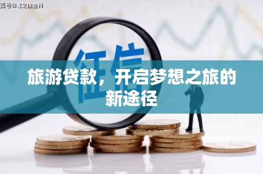 新会旅游贷款，开启梦想之旅的新途径