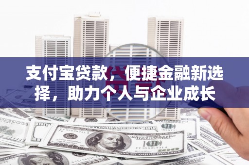 新会支付宝贷款，便捷金融新选择，助力个人与企业成长
