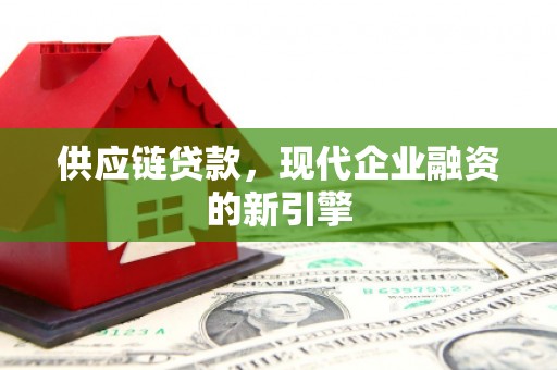 新会供应链贷款，现代企业融资的新引擎