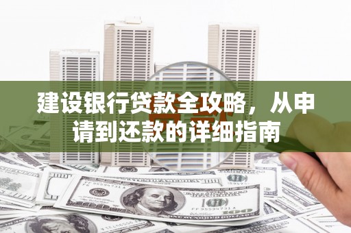 新会建设银行贷款全攻略，从申请到还款的详细指南