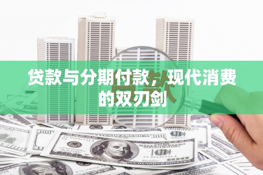 新会贷款与分期付款，现代消费的双刃剑
