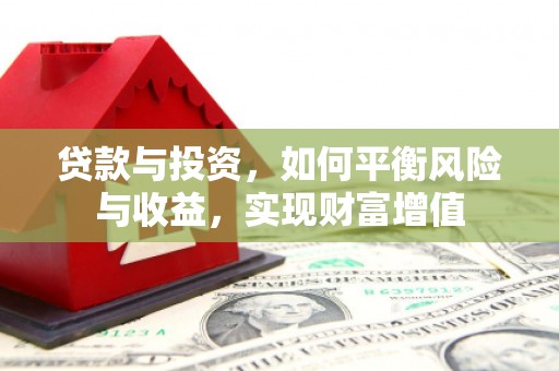 新会贷款与投资，如何平衡风险与收益，实现财富增值