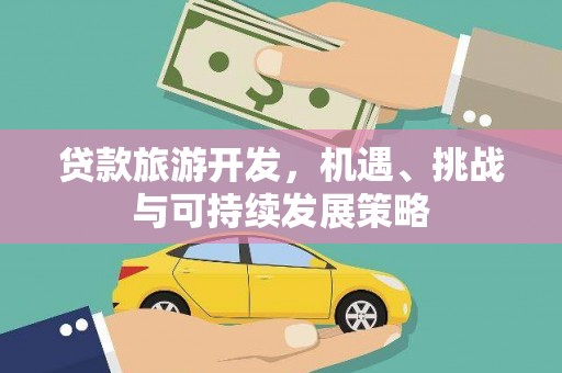 新会贷款旅游开发，机遇、挑战与可持续发展策略