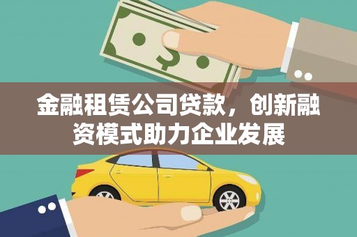 新会金融租赁公司贷款，创新融资模式助力企业发展