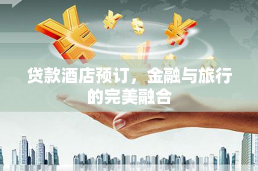 新会贷款酒店预订，金融与旅行的完美融合