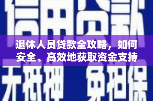 新会退休人员贷款全攻略，如何安全、高效地获取资金支持