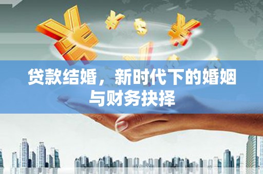 新会贷款结婚，新时代下的婚姻与财务抉择