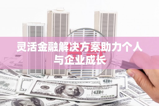 新会灵活金融解决方案助力个人与企业成长