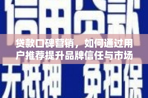 新会贷款口碑营销，如何通过用户推荐提升品牌信任与市场份额