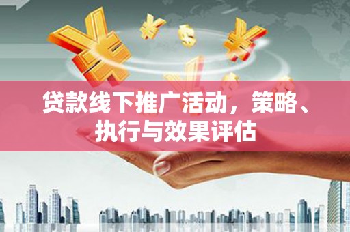 新会贷款线下推广活动，策略、执行与效果评估