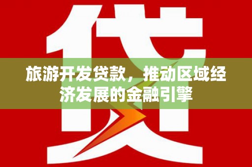 新会旅游开发贷款，推动区域经济发展的金融引擎