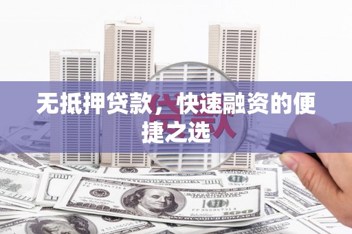 新会无抵押贷款，快速融资的便捷之选