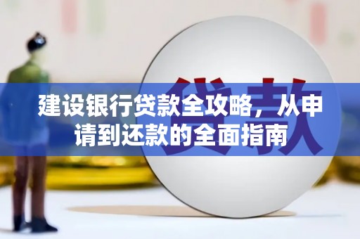 新会建设银行贷款全攻略，从申请到还款的全面指南