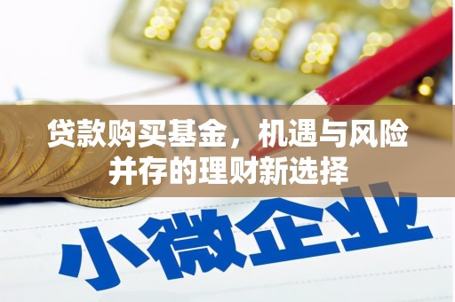 新会贷款购买基金，机遇与风险并存的理财新选择