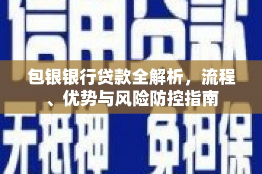 新会包银银行贷款全解析，流程、优势与风险防控指南