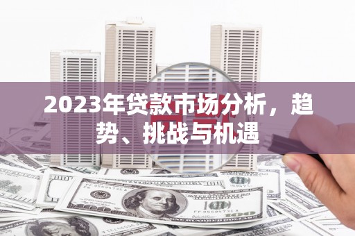 新会2023年贷款市场分析，趋势、挑战与机遇