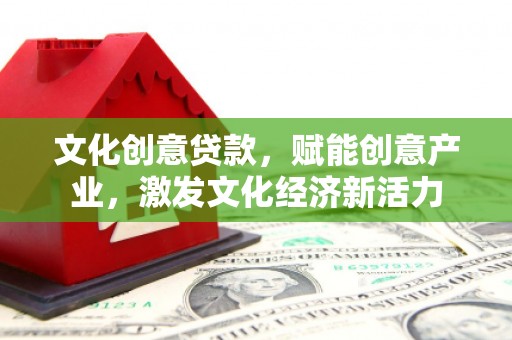 新会文化创意贷款，赋能创意产业，激发文化经济新活力