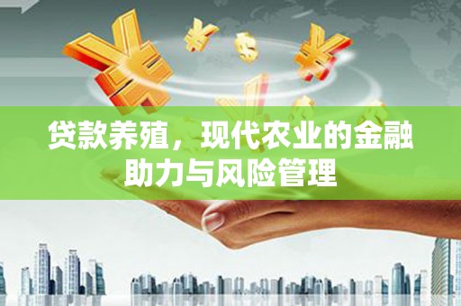 新会贷款养殖，现代农业的金融助力与风险管理