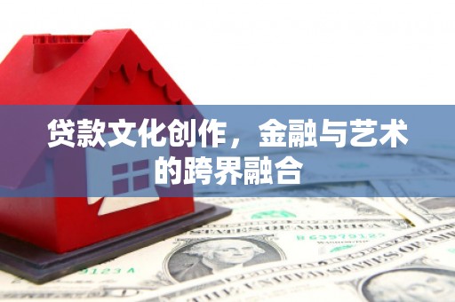 新会贷款文化创作，金融与艺术的跨界融合