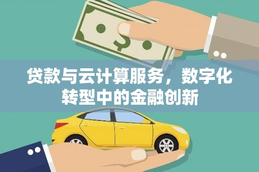新会贷款与云计算服务，数字化转型中的金融创新