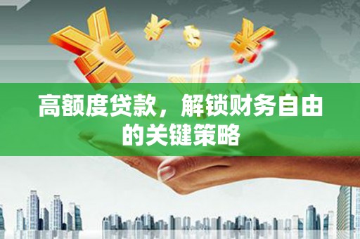 新会高额度贷款，解锁财务自由的关键策略