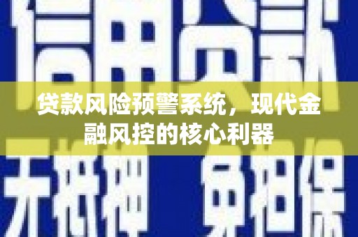新会贷款风险预警系统，现代金融风控的核心利器