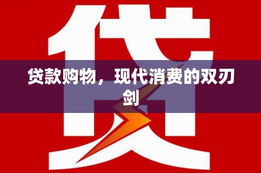 新会贷款购物，现代消费的双刃剑