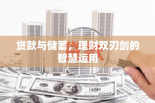 新会贷款与储蓄，理财双刃剑的智慧运用