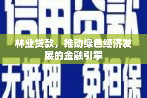 新会林业贷款，推动绿色经济发展的金融引擎