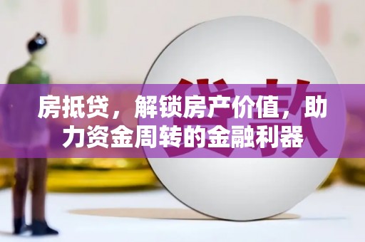 新会房抵贷，解锁房产价值，助力资金周转的金融利器