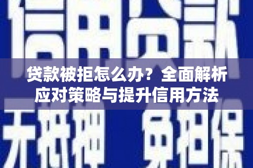 新会贷款被拒怎么办？全面解析应对策略与提升信用方法