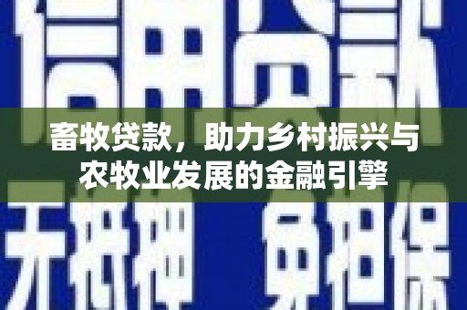 新会畜牧贷款，助力乡村振兴与农牧业发展的金融引擎