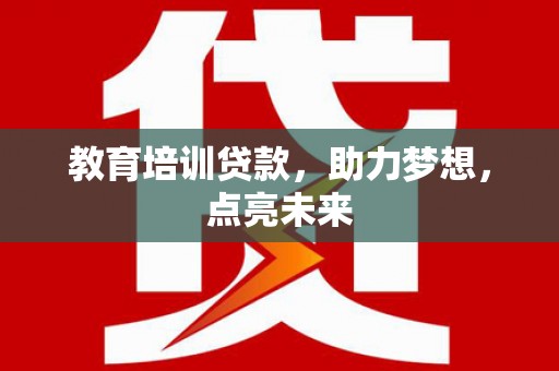 新会教育培训贷款，助力梦想，点亮未来