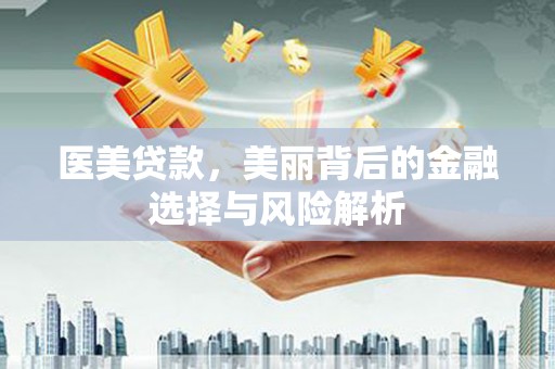 新会医美贷款，美丽背后的金融选择与风险解析