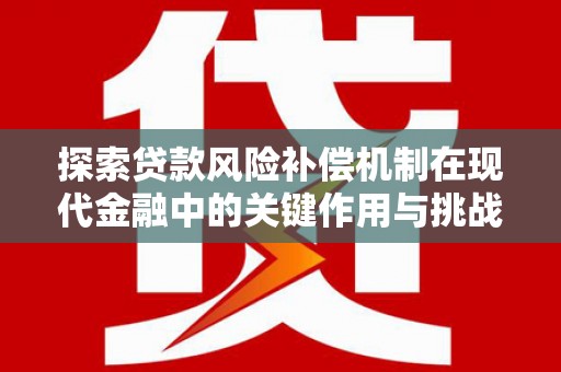 新会探索贷款风险补偿机制在现代金融中的关键作用与挑战