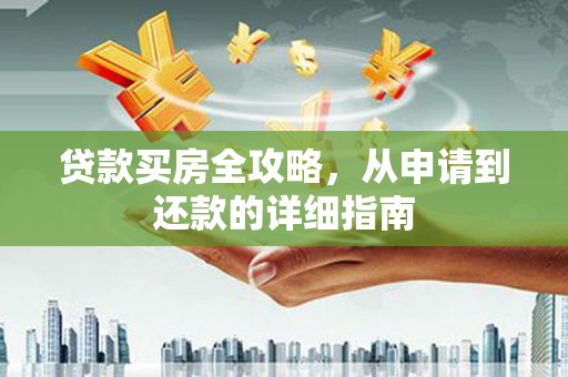 新会贷款买房全攻略，从申请到还款的详细指南