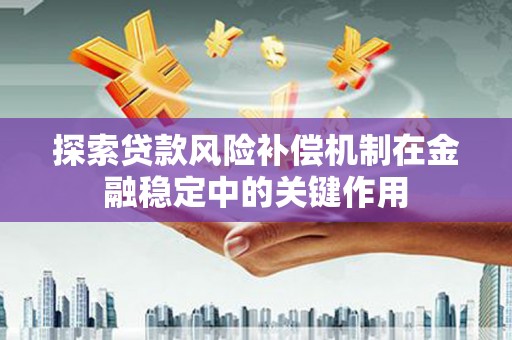 新会探索贷款风险补偿机制在金融稳定中的关键作用