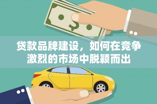 新会贷款品牌建设，如何在竞争激烈的市场中脱颖而出