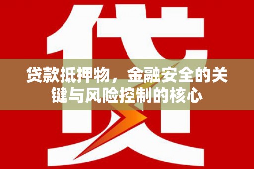 新会贷款抵押物，金融安全的关键与风险控制的核心