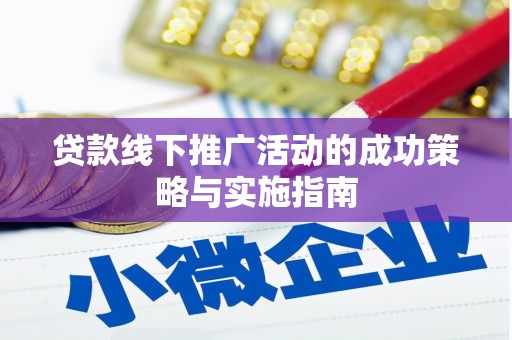 新会贷款线下推广活动的成功策略与实施指南