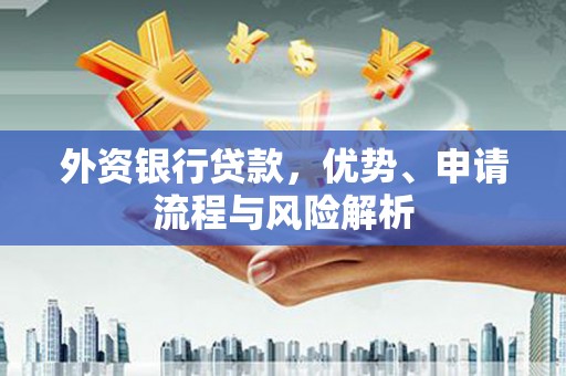 新会外资银行贷款，优势、申请流程与风险解析
