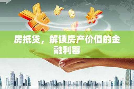 新会房抵贷，解锁房产价值的金融利器