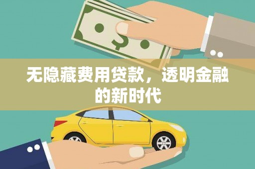 新会无隐藏费用贷款，透明金融的新时代