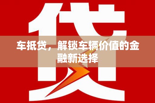 新会车抵贷，解锁车辆价值的金融新选择
