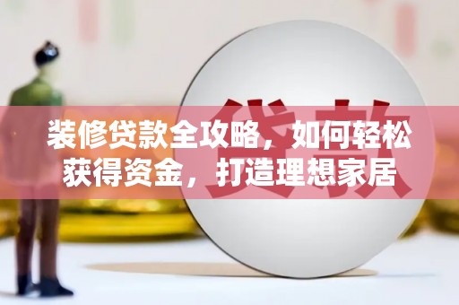 新会装修贷款全攻略，如何轻松获得资金，打造理想家居