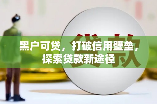 新会黑户可贷，打破信用壁垒，探索贷款新途径