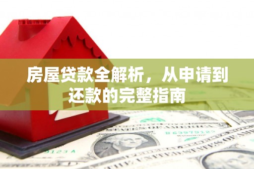 新会房屋贷款全解析，从申请到还款的完整指南