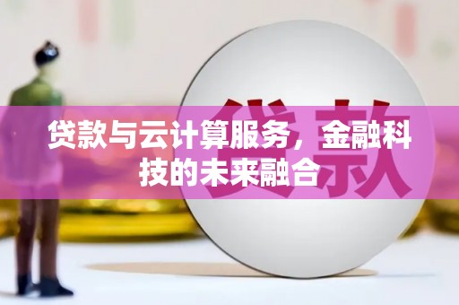 新会贷款与云计算服务，金融科技的未来融合