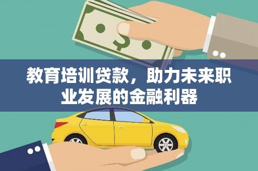 新会教育培训贷款，助力未来职业发展的金融利器