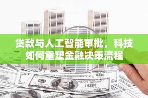新会贷款与人工智能审批，科技如何重塑金融决策流程